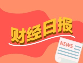 财经早报：多家A股公司披露赴港上市计划 多地将推动房地产市场“回稳向好”写入政府工作报告